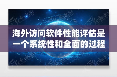 海外访问软件性能评估是一个系统性和全面的过程,旨在评估软件在不同环境下的表现,确保其在海外使用时的稳定性。以下是对这一过程的详细分析和步骤说明 海外访问软件性能评估是一个系统性和全面的过程,旨在评估软件在不同环境下的表现,确保其在海外使用时的稳定性。以下是对这一过程的详细分析和步骤说明