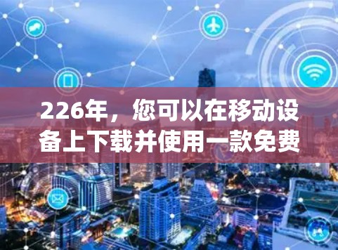 226年,您可以在移动设备上下载并使用一款免费的VPN软件,例如Zap2Go。以下是一个详细的步骤指南,帮助您顺利完成安装和使用 226年,您可以在移动设备上下载并使用一款免费的VPN软件,例如Zap2Go。以下是一个详细的步骤指南,帮助您顺利完成安装和使用