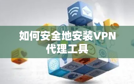 如何安全地安装VPN代理工具