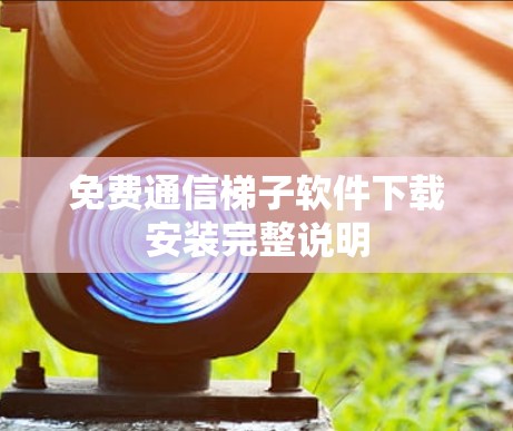 免费通信梯子软件下载安装完整说明
