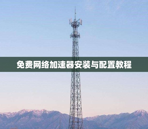 免费网络加速器安装与配置教程