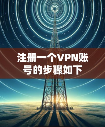 注册一个VPN账号的步骤如下