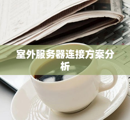 室外服务器连接方案分析 室外服务器连接方案分析