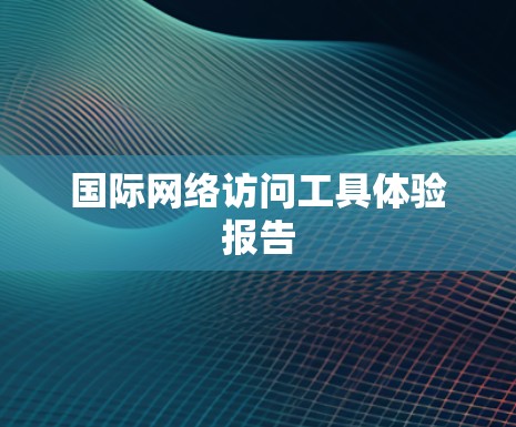 国际网络访问工具体验报告 国际网络访问工具体验报告
