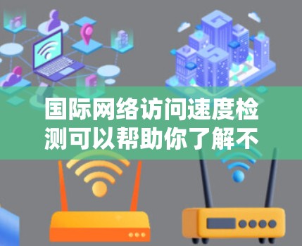 国际网络访问速度检测可以帮助你了解不同地区的网络性能,这对于优化网络配置、测试网络稳定性、或者进行网络测试和比较非常有帮助。以下是一些步骤和方法,供你参考 国际网络访问速度检测可以帮助你了解不同地区的网络性能,这对于优化网络配置、测试网络稳定性、或者进行网络测试和比较非常有帮助。以下是一些步骤和方法,供你参考