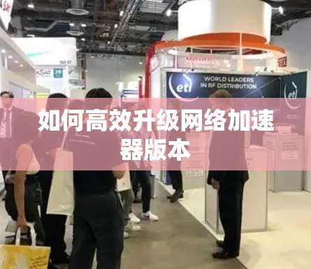 如何高效升级网络加速器版本 如何高效升级网络加速器版本