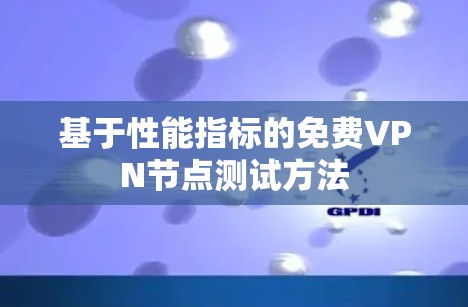 基于性能指标的免费<strong>VPN节点</strong>测试方法