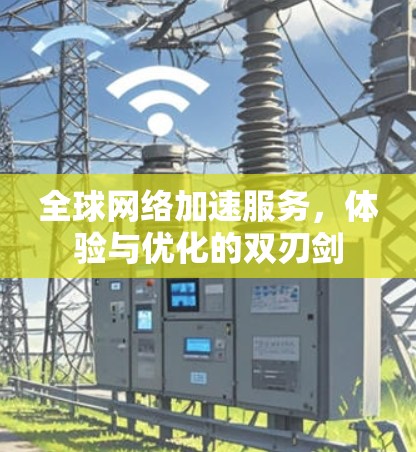 全球网络加速服务,体验与优化的双刃剑 全球网络加速服务,体验与优化的双刃剑