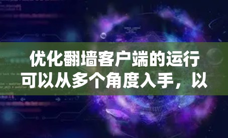 优化翻墙客户端的运行可以从多个角度入手,以下是系统性且具体的优化步骤 优化翻墙客户端的运行可以从多个角度入手,以下是系统性且具体的优化步骤