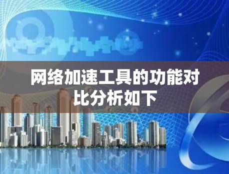 网络加速工具的功能对比分析如下