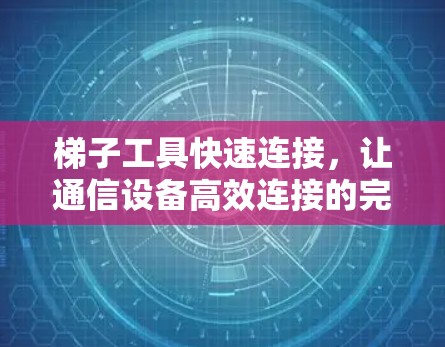 梯子工具快速连接,让通信设备高效连接的完美方案 梯子工具快速连接,让通信设备高效连接的完美方案