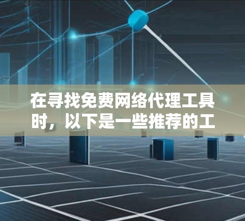 在寻找免费网络代理工具时,以下是一些推荐的工具及其特点,帮助您根据需求选择合适的解决方案 在寻找免费网络代理工具时,以下是一些推荐的工具及其特点,帮助您根据需求选择合适的解决方案