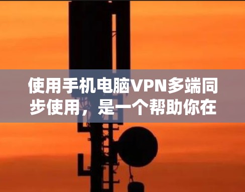 使用手机电脑VPN多端同步使用，是一个帮助你在不同设备上访问同一VPN服务的实用技巧。以下是一个详细且系统化的教程，帮助你顺利完成多端同步