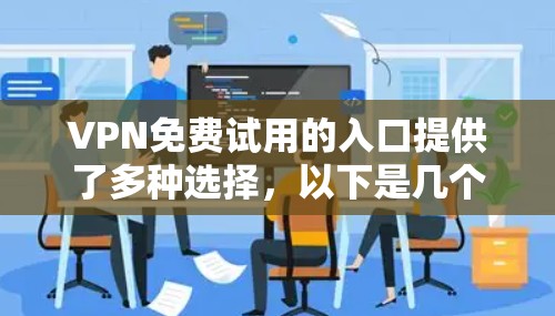 VPN免费试用的入口提供了多种选择，以下是几个常用的平台及其特点