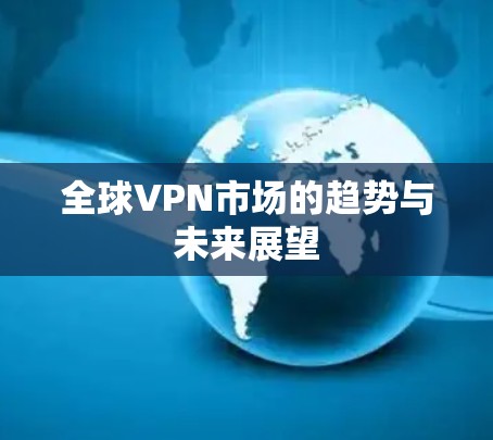 全球VPN市场的趋势与未来展望