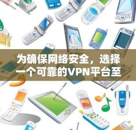 为确保网络安全，选择一个可靠的VPN平台至关重要。以下是一些推荐的VPN平台及其特点