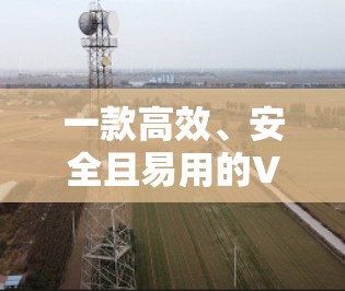 一款高效、安全且易用的VPN软件