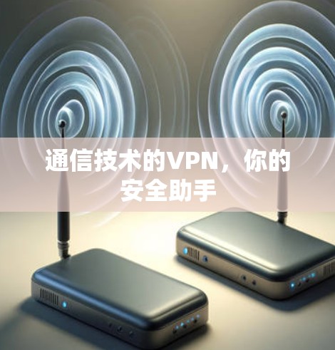 通信技术的VPN，你的安全助手