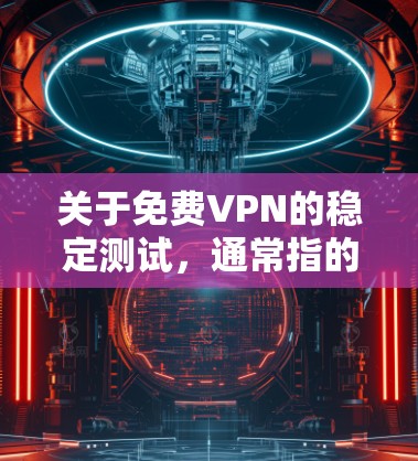 关于免费VPN的稳定测试，通常指的是测试VPN服务器的稳定性和响应速度，以确保在使用过程中不会出现连接不稳定、延迟或断点等问题。以下是一些常见的步骤，帮助您进行VPN的稳定测试