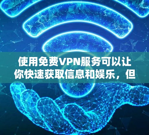 使用免费VPN服务可以让你快速获取信息和娱乐，但选择时需要谨慎，确保自己的数据和设备安全。以下是关于免费VPN的评价和建议