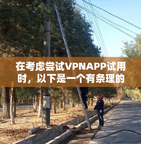 在考虑尝试VPNAPP试用时，以下是一个有条理的总结，帮助你做出明智的选择