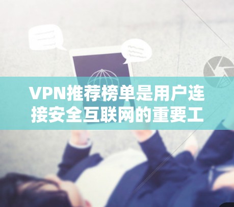 VPN推荐榜单是用户连接安全互联网的重要工具。以下是一个综合考虑功能和安全性的VPN推荐榜单，涵盖了端到端加密、多设备支持、在线观看、安全性和价格等方面