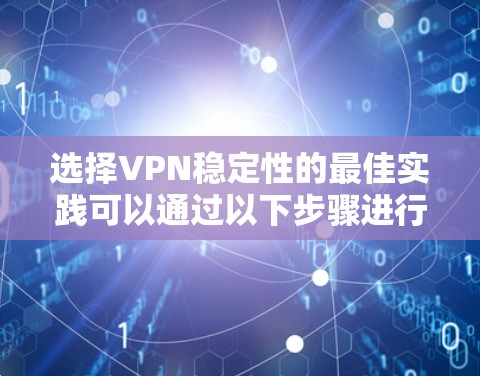 选择VPN稳定性的最佳实践可以通过以下步骤进行