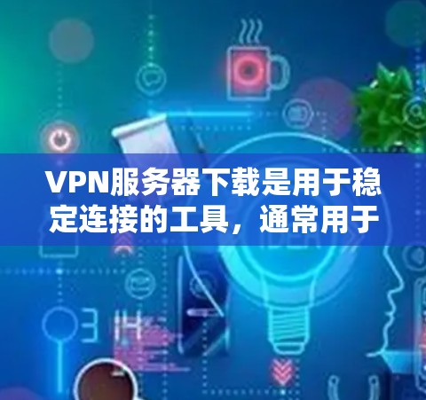 VPN服务器下载是用于稳定连接的工具,通常用于在其他设备上连接到VPN服务器。以下是几种常见的VPN服务器下载工具,供您参考 VPN服务器下载是用于稳定连接的工具,通常用于在其他设备上连接到VPN服务器。以下是几种常见的VPN服务器下载工具,供您参考