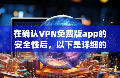 在确认VPN免费版app的安全性后，以下是详细的使用步骤和建议