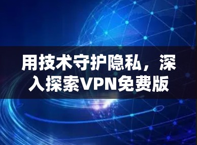 用技术守护隐私,深入探索VPN免费版的未来 用技术守护隐私,深入探索VPN免费版的未来