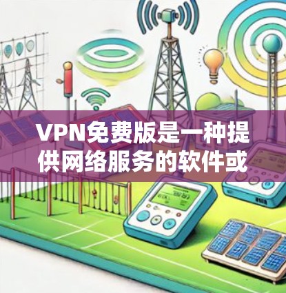 VPN免费版是一种提供网络服务的软件或服务,旨在让用户能够访问网络资源、浏览网页、下载文件等。以下是关于VPN免费版的基本信息和使用方法,以及一些安全注意事项 VPN免费版是一种提供网络服务的软件或服务,旨在让用户能够访问网络资源、浏览网页、下载文件等。以下是关于VPN免费版的基本信息和使用方法,以及一些安全注意事项