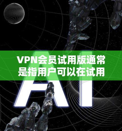 VPN会员试用版通常是指用户可以在试用期内通过VPN服务访问网络资源,通常包括视频、音乐、文件等。以下是关于VPN会员试用版的一些关键信息和注意事项 VPN会员试用版通常是指用户可以在试用期内通过VPN服务访问网络资源,通常包括视频、音乐、文件等。以下是关于VPN会员试用版的一些关键信息和注意事项