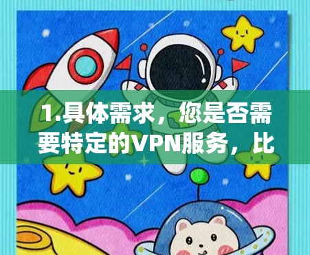 1.具体需求，您是否需要特定的VPN服务，比如OpenVPN、VPNFree、VPN Pro等？