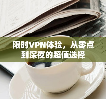 限时VPN体验,从零点到深夜的超值选择 限时VPN体验,从零点到深夜的超值选择