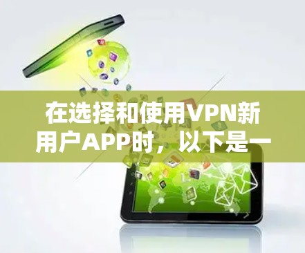 在选择和使用VPN新用户APP时，以下是一些详细且实用的解决方案，帮助您克服常见问题