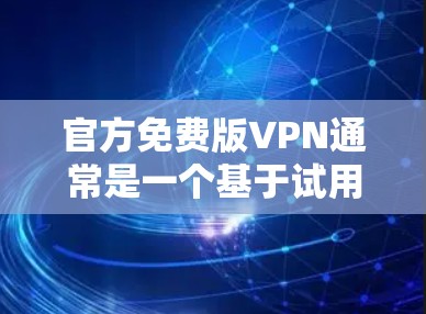 官方免费版VPN通常是一个基于试用功能的用户界面，旨在为用户提供一个简单、快速的网络体验。以下是关于官方免费版VPN的一些详细信息
