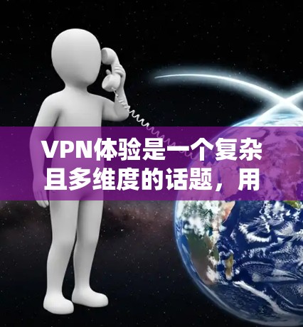 VPN体验是一个复杂且多维度的话题，用户可以根据自己的需求和偏好进行选择。以下是对VPN体验的总结及推荐