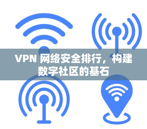 VPN 网络安全排行，构建数字社区的基石