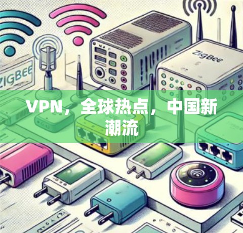VPN，全球热点，中国新潮流