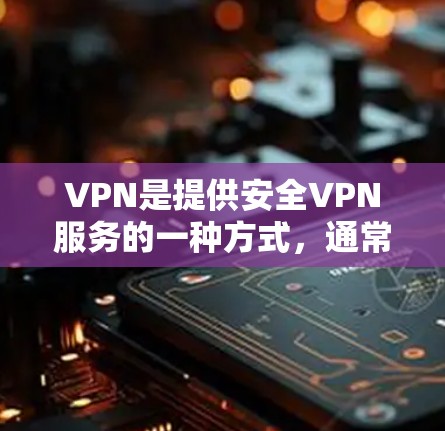 VPN是提供安全VPN服务的一种方式，通常包括免费试用的选项。免费试用通常允许用户尝试使用某种VPN服务，但通常需要一定的付费步骤才能正式使用。以下是一些关于VPN免费试用体验的常见信息