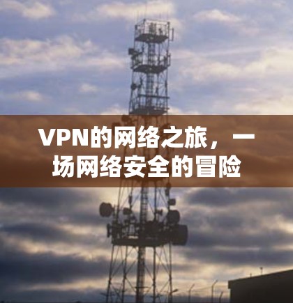 VPN的网络之旅，一场网络安全的冒险