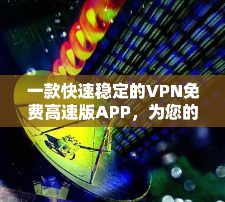 一款快速稳定的VPN免费高速版APP，为您的数据安全保驾护航！