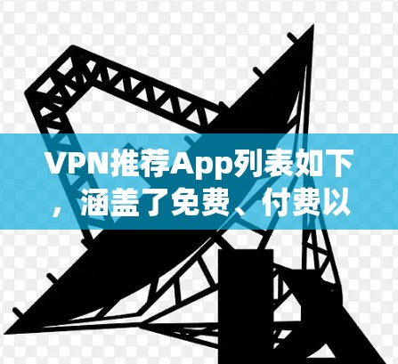 VPN推荐App列表如下，涵盖了免费、付费以及一些其他类型的VPN应用，适合不同需求的用户
