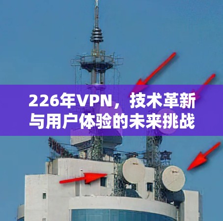 226年VPN，技术革新与用户体验的未来挑战