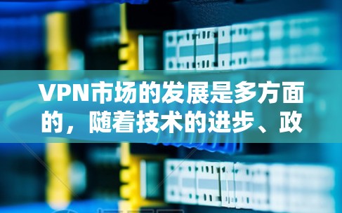 VPN市场的发展是多方面的，随着技术的进步、政策的调整以及用户需求的变化，226年VPN市场可能会呈现出不同的趋势。以下是一些可能的影响因素和未来可能的市场变化
