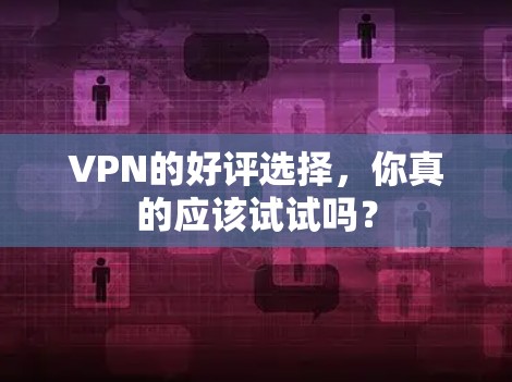 VPN的好评选择，你真的应该试试吗？