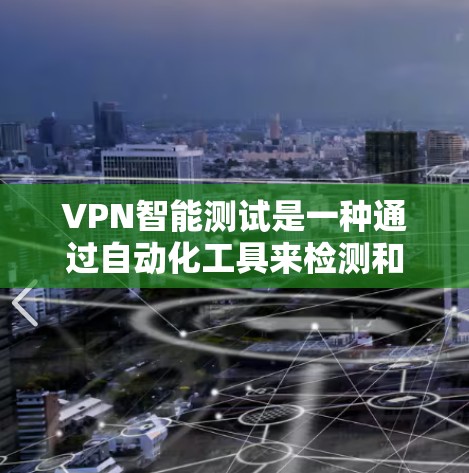 VPN智能测试是一种通过自动化工具来检测和验证VPN设备性能的方法，旨在确保设备能够正常工作并安全运行。以下是关于VPN智能测试的一些关键点