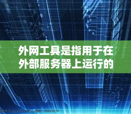 外网工具是指用于在外部服务器上运行的软件，涵盖服务器管理、日志管理、自动化的脚本、云存储管理、自动化测试和开发工具等。以下是一些外网工具的列表，供您参考