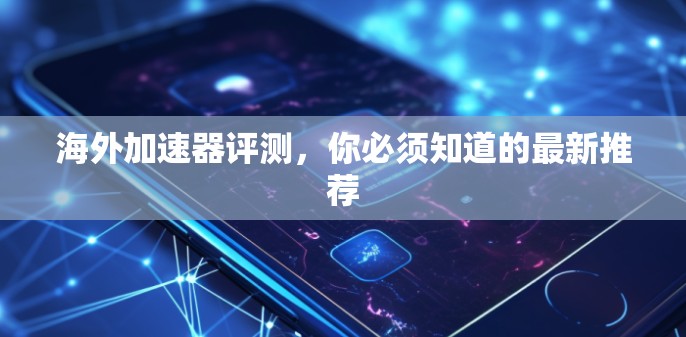 海外加速器评测，你必须知道的最新推荐