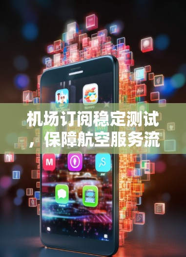 机场订阅稳定测试,保障航空服务流畅运行的关键措施 机场订阅稳定测试,保障航空服务流畅运行的关键措施